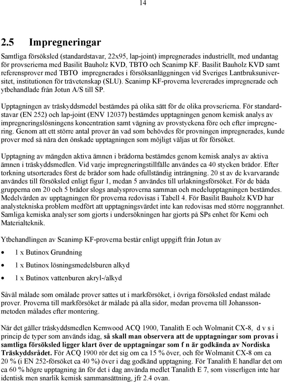 Scanimp KF-proverna levererades impregnerade och ytbehandlade från Jotun A/S till SP. Upptagningen av träskyddsmedel bestämdes på olika sätt för de olika provserierna.