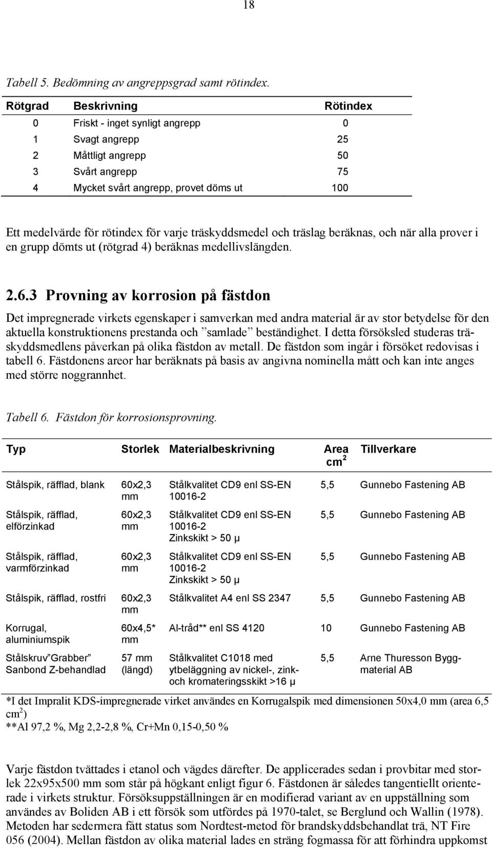 varje träskyddsmedel och träslag beräknas, och när alla prover i en grupp dömts ut (rötgrad 4) beräknas medellivslängden. 2.6.