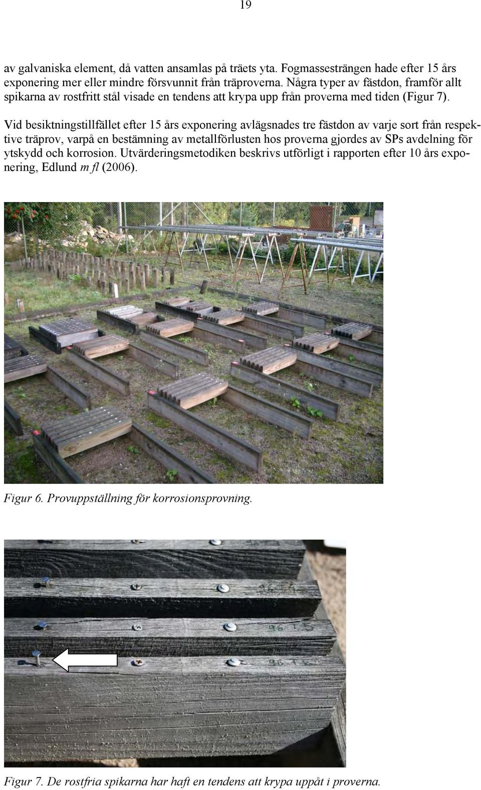 Vid besiktningstillfället efter 15 års exponering avlägsnades tre fästdon av varje sort från respektive träprov, varpå en bestämning av metallförlusten hos proverna gjordes av SPs