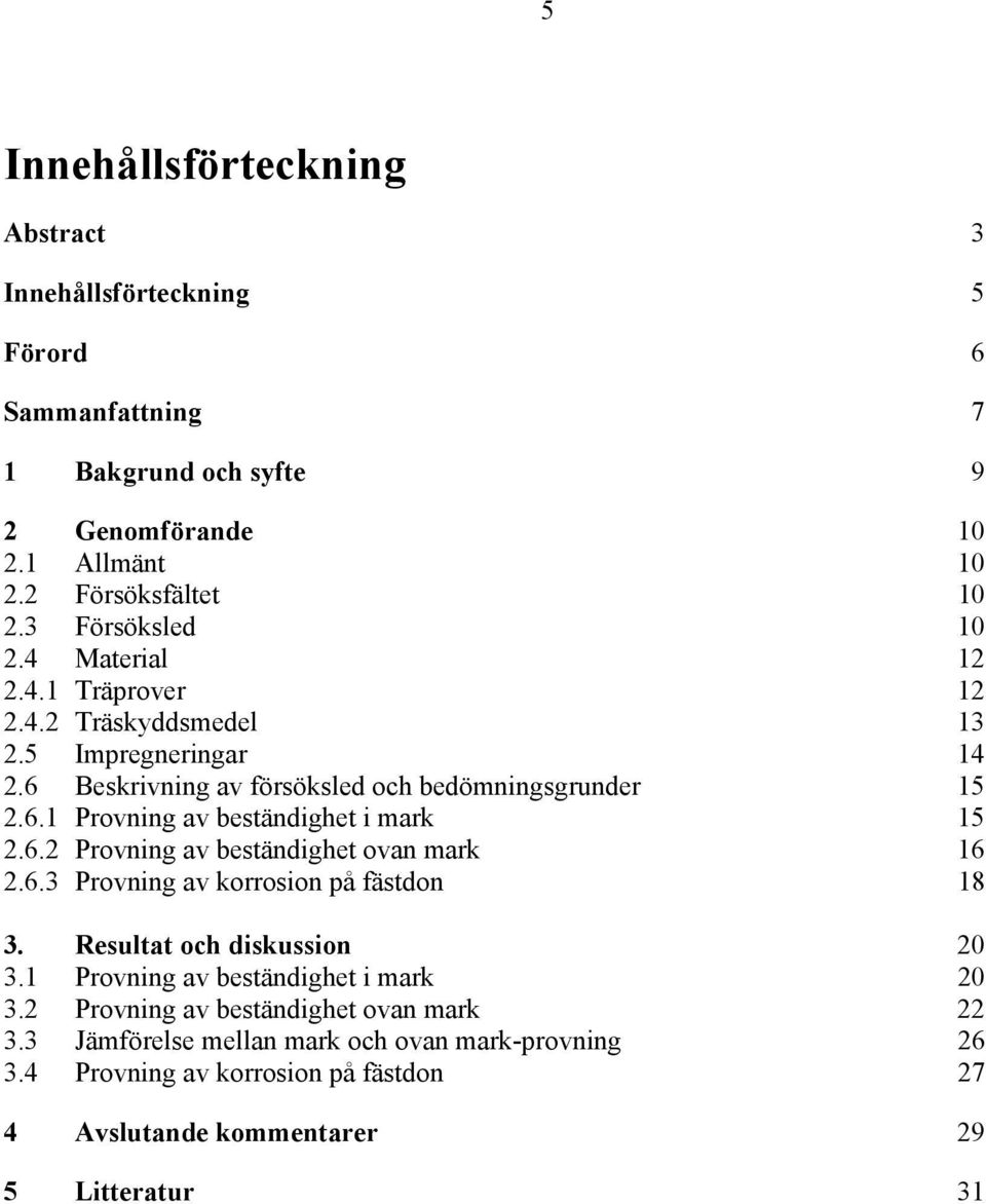 6.2 Provning av beständighet ovan mark 16 2.6.3 Provning av korrosion på fästdon 18 3. Resultat och diskussion 20 3.1 Provning av beständighet i mark 20 3.