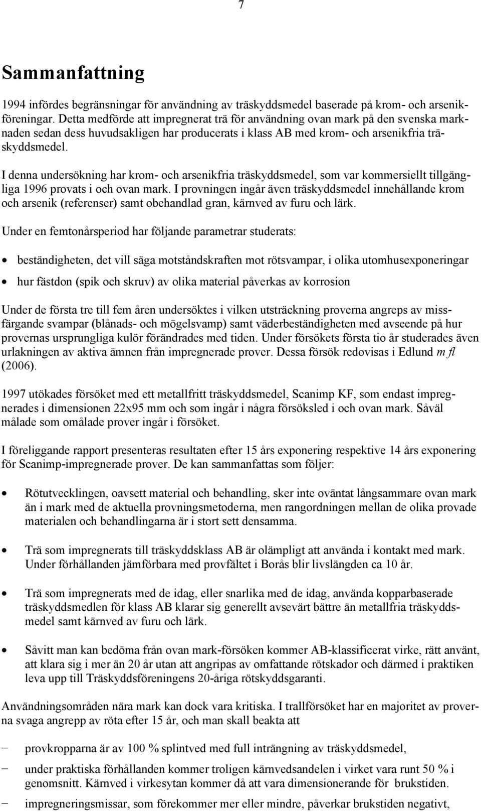 I denna undersökning har krom- och arsenikfria träskyddsmedel, som var kommersiellt tillgängliga 1996 provats i och ovan mark.