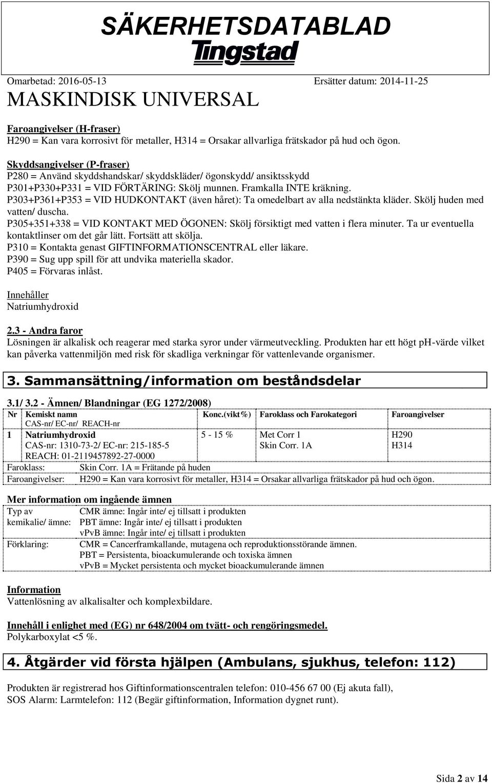 P303+P361+P353 = VID HUDKONTAKT (även håret): Ta omedelbart av alla nedstänkta kläder. Skölj huden med vatten/ duscha.