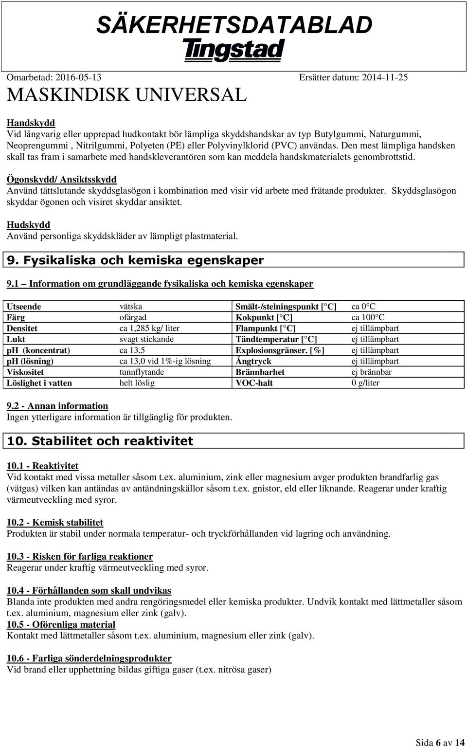 Ögonskydd/ Ansiktsskydd Använd tättslutande skyddsglasögon i kombination med visir vid arbete med frätande produkter. Skyddsglasögon skyddar ögonen och visiret skyddar ansiktet.