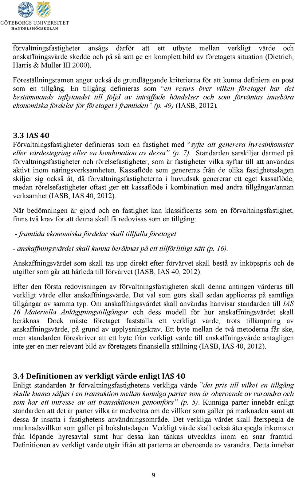 En tillgång definieras som en resurs över vilken företaget har det bestämmande inflytandet till följd av inträffade händelser och som förväntas innebära ekonomiska fördelar för företaget i framtiden