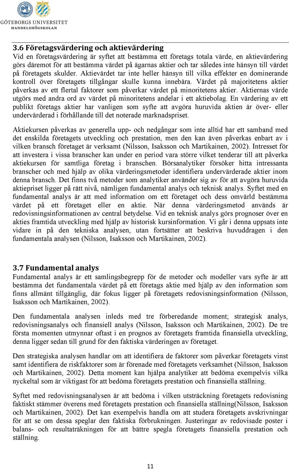 Värdet på majoritetens aktier påverkas av ett flertal faktorer som påverkar värdet på minoritetens aktier. Aktiernas värde utgörs med andra ord av värdet på minoritetens andelar i ett aktiebolag.