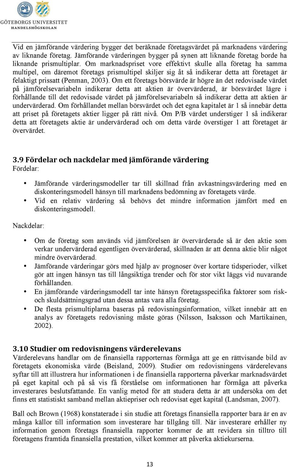 Om marknadspriset vore effektivt skulle alla företag ha samma multipel, om däremot företags prismultipel skiljer sig åt så indikerar detta att företaget är felaktigt prissatt (Penman, 2003).