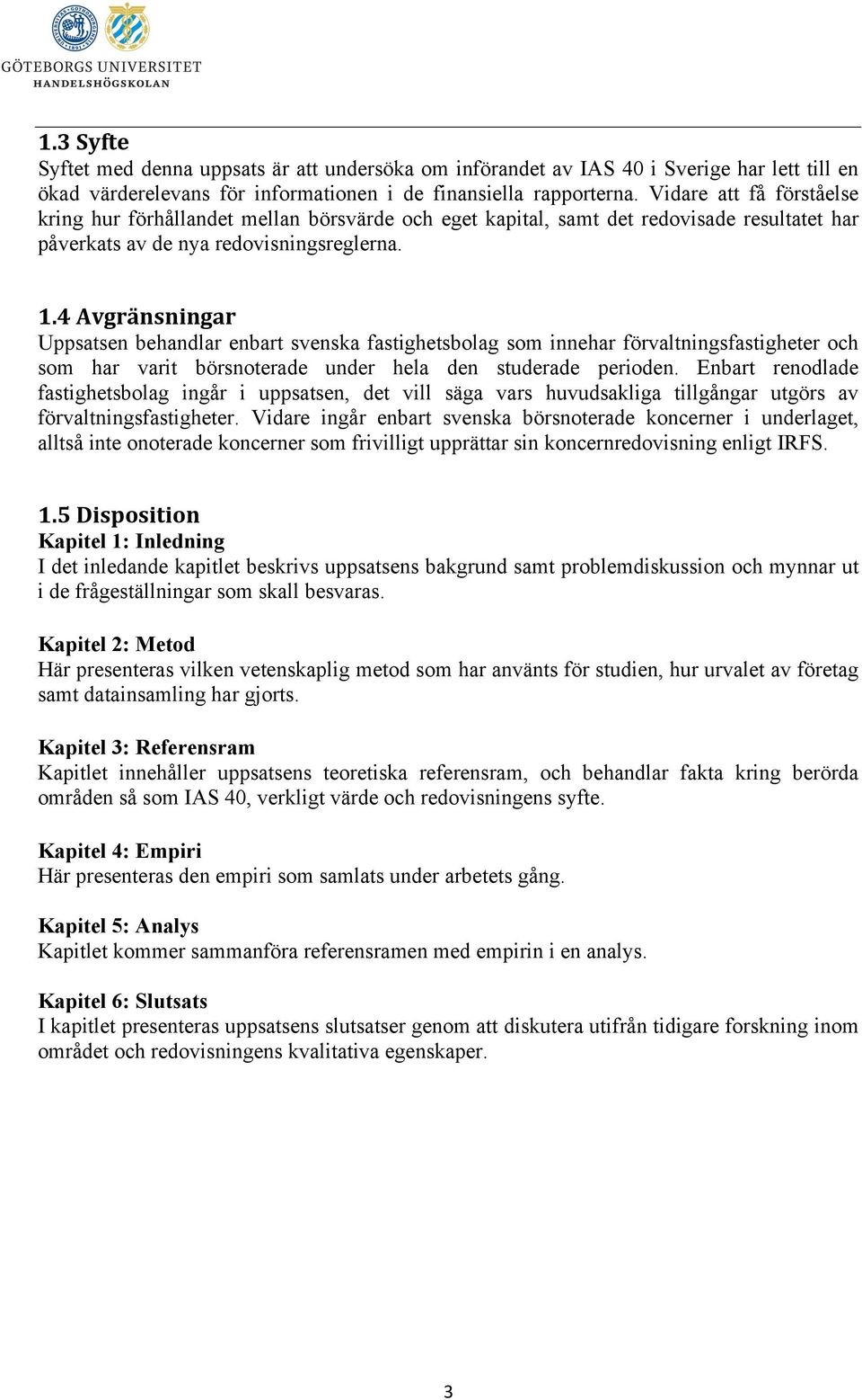 4 Avgränsningar Uppsatsen behandlar enbart svenska fastighetsbolag som innehar förvaltningsfastigheter och som har varit börsnoterade under hela den studerade perioden.