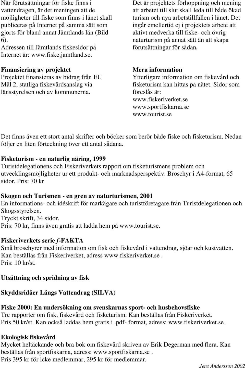 Det är projektets förhoppning och mening att arbetet till slut skall leda till både ökad turism och nya arbetstillfällen i länet.