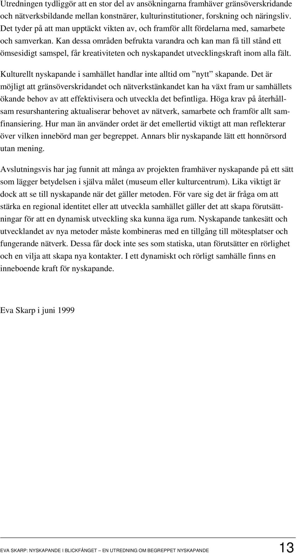 Kan dessa områden befrukta varandra och kan man få till stånd ett ömsesidigt samspel, får kreativiteten och nyskapandet utvecklingskraft inom alla fält.