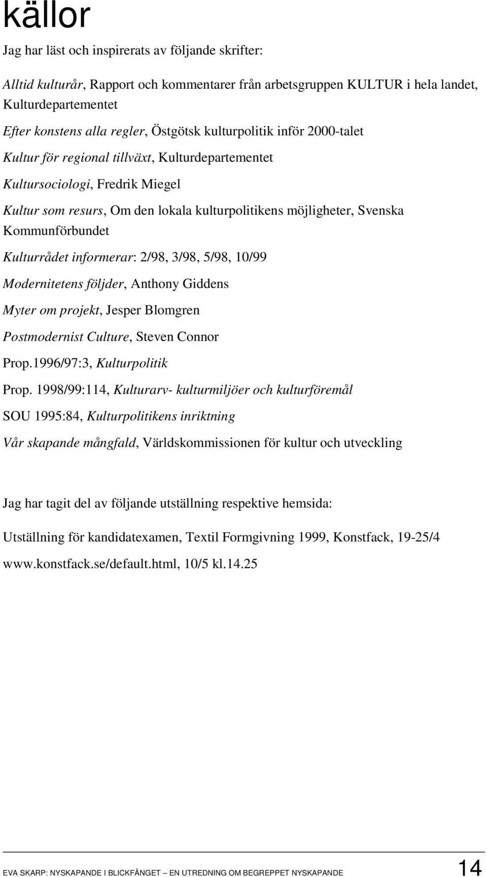 Kulturrådet informerar: 2/98, 3/98, 5/98, 10/99 Modernitetens följder, Anthony Giddens Myter om projekt, Jesper Blomgren Postmodernist Culture, Steven Connor Prop.1996/97:3, Kulturpolitik Prop.