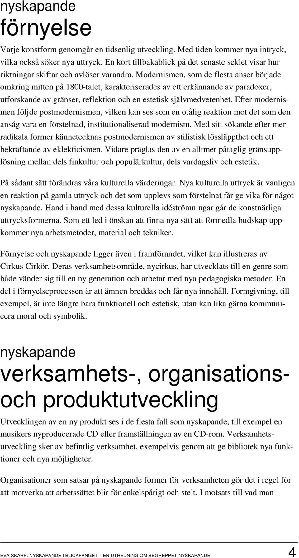 Modernismen, som de flesta anser började omkring mitten på 1800-talet, karakteriserades av ett erkännande av paradoxer, utforskande av gränser, reflektion och en estetisk självmedvetenhet.