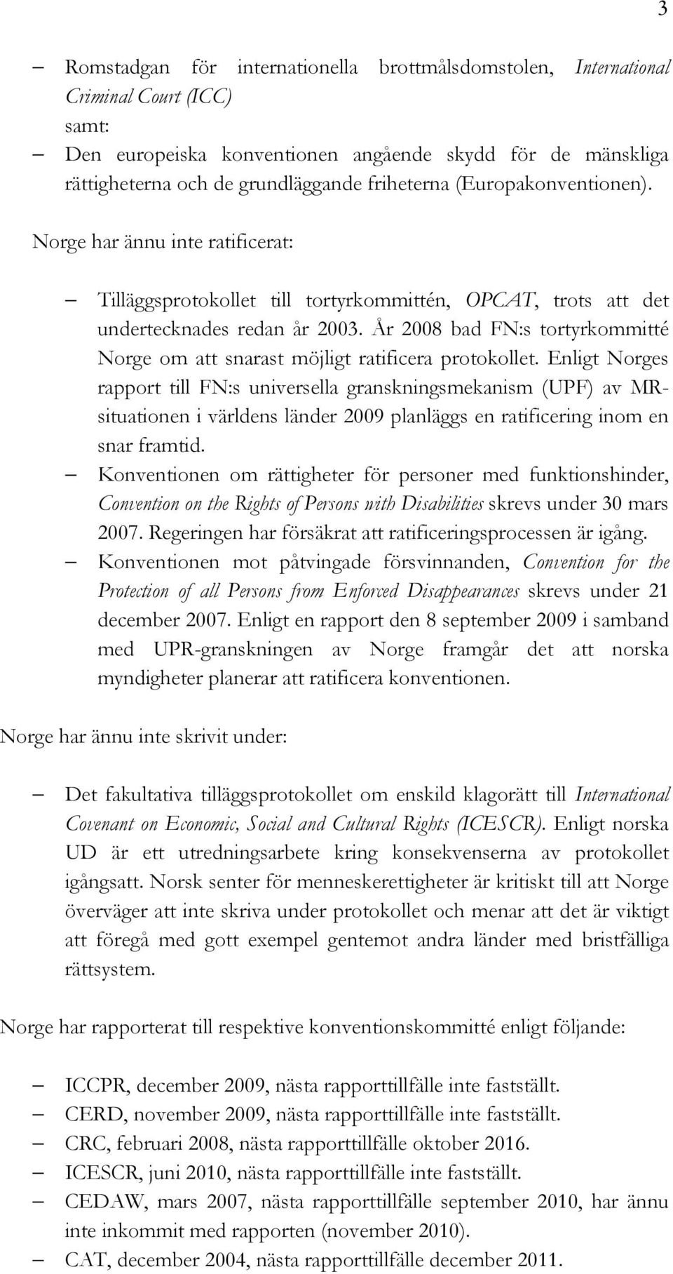 År 2008 bad FN:s tortyrkommitté Norge om att snarast möjligt ratificera protokollet.