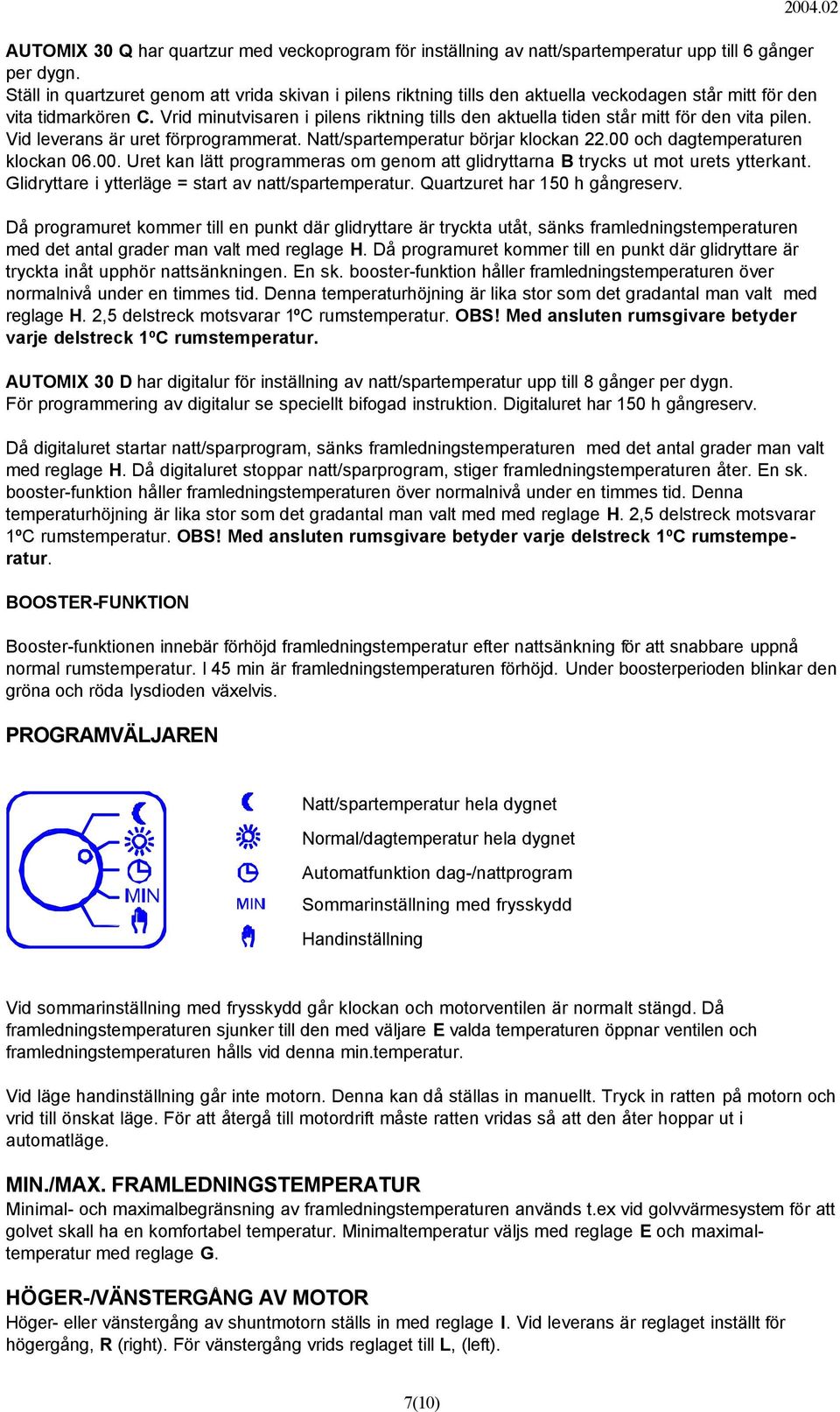 Vrid minutvisaren i pilens riktning tills den aktuella tiden står mitt för den vita pilen. Vid leverans är uret förprogrammerat. Natt/spartemperatur börjar klockan 22.