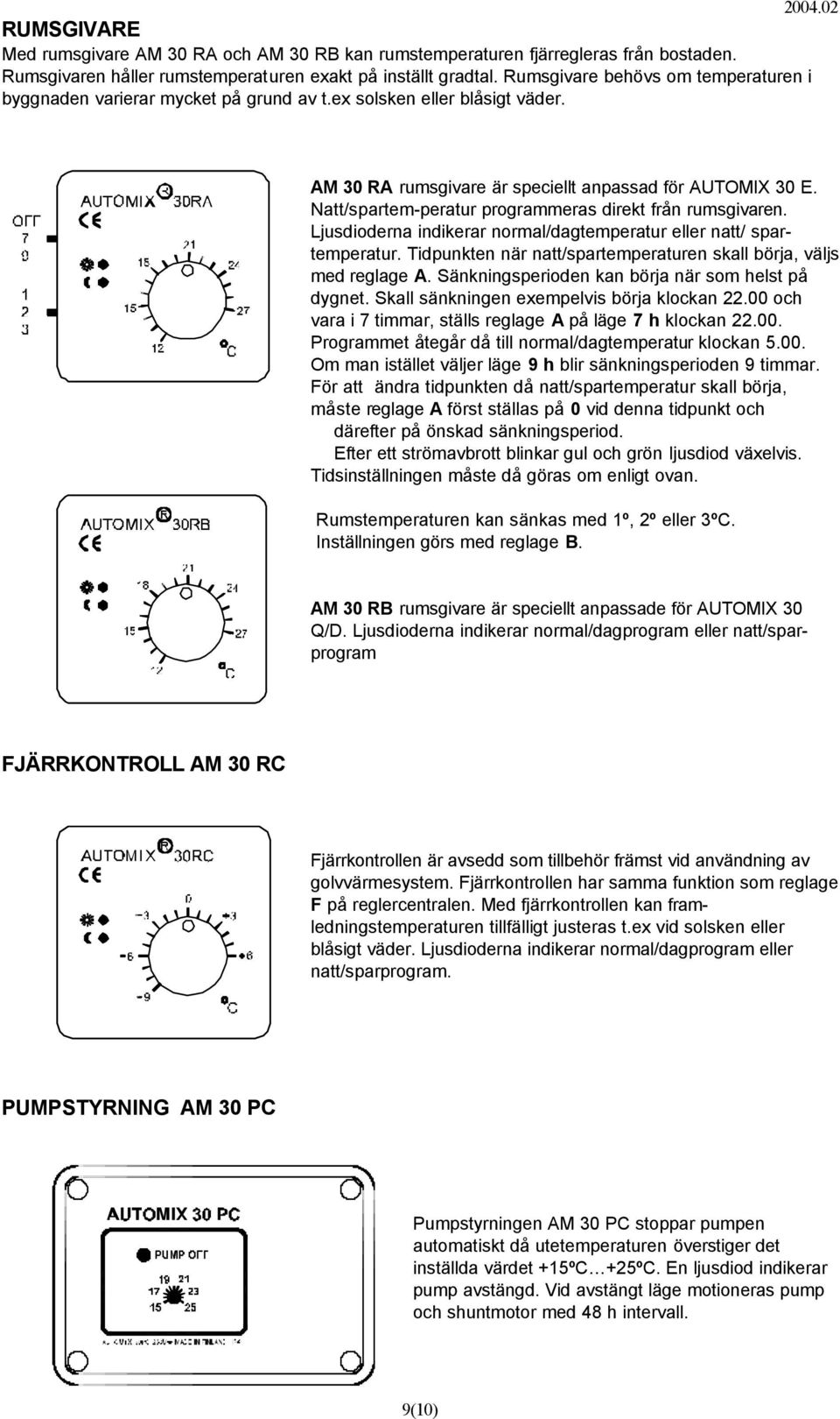 Natt/spartem-peratur programmeras direkt från rumsgivaren. Ljusdioderna indikerar normal/dagtemperatur eller natt/ spartemperatur.