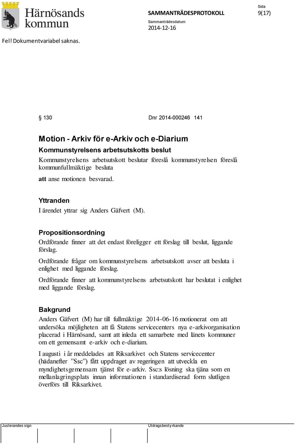 besluta att anse motionen besvarad. Yttranden I ärendet yttrar sig Anders Gäfvert (M). Propositionsordning Ordförande finner att det endast föreligger ett förslag till beslut, liggande förslag.