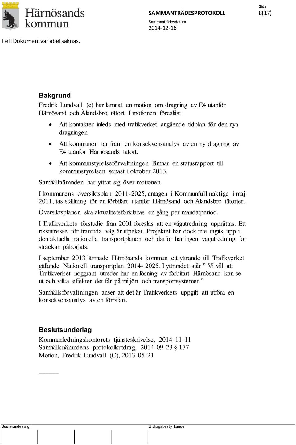 Att kommunstyrelseförvaltningen lämnar en statusrapport till kommunstyrelsen senast i oktober 2013. Samhällnämnden har yttrat sig över motionen.