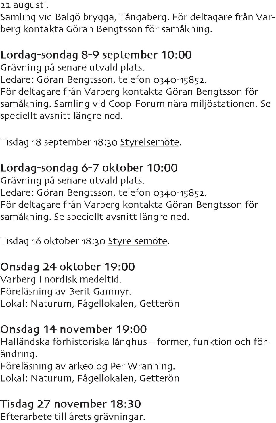 Tisdag 18 september 18:30 Styrelsemöte. Lördag-söndag 6-7 oktober 10:00 Grävning på senare utvald plats. Ledare: Göran Bengtsson, telefon 0340-15852.
