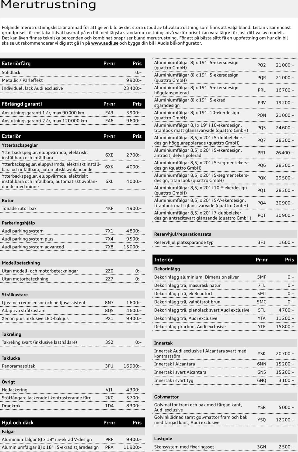 Det kan även finnas tekniska beroenden och kombinationspriser bland merutrustning. För att på bästa sätt få en uppfattning om hur din bil ska se ut rekommenderar vi dig att gå in på www.audi.