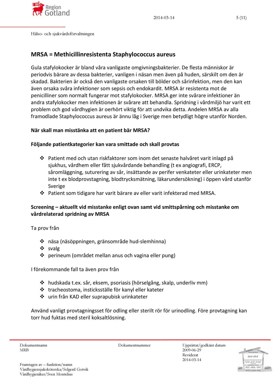 Bakterien är också den vanligaste orsaken till bölder och sårinfektion, men den kan även orsaka svåra infektioner som sepsis och endokardit.