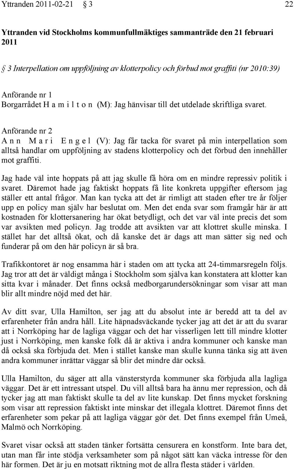 Anförande nr 2 A n n M a r i E n g e l (V): Jag får tacka för svaret på min interpellation som alltså handlar om uppföljning av stadens klotterpolicy och det förbud den innehåller mot graffiti.