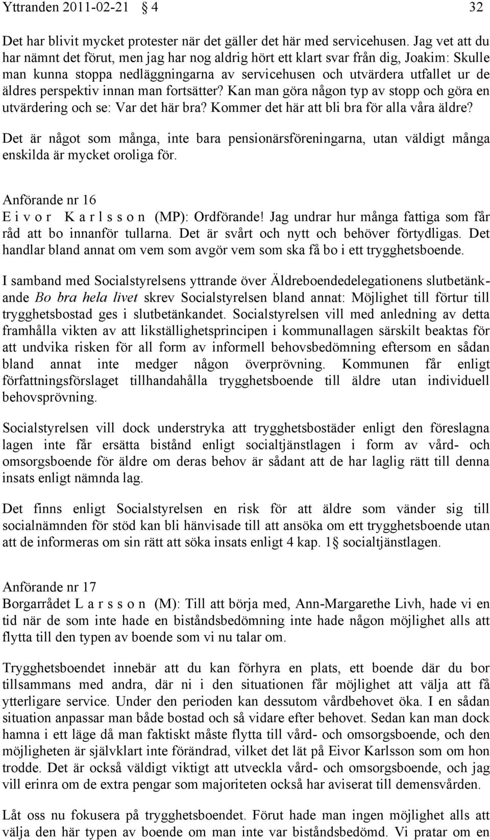 innan man fortsätter? Kan man göra någon typ av stopp och göra en utvärdering och se: Var det här bra? Kommer det här att bli bra för alla våra äldre?