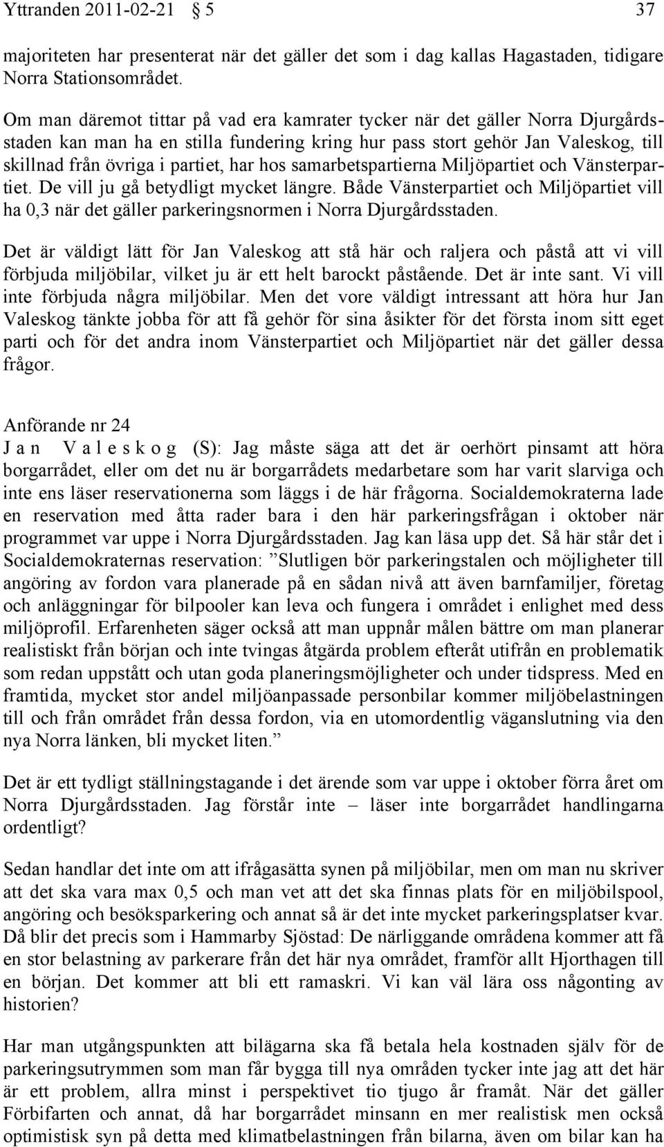 hos samarbetspartierna Miljöpartiet och Vänsterpartiet. De vill ju gå betydligt mycket längre. Både Vänsterpartiet och Miljöpartiet vill ha 0,3 när det gäller parkeringsnormen i Norra Djurgårdsstaden.