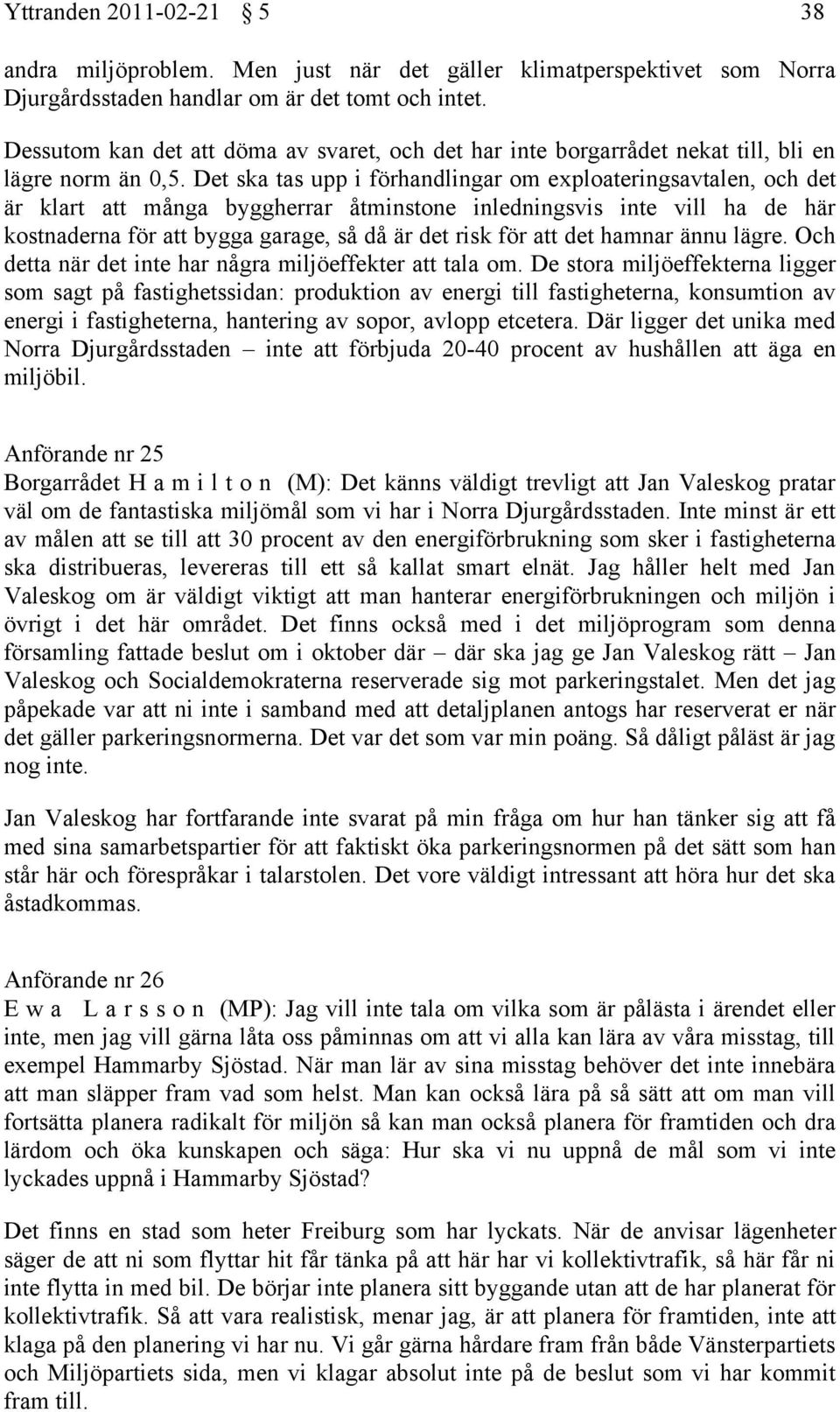 Det ska tas upp i förhandlingar om exploateringsavtalen, och det är klart att många byggherrar åtminstone inledningsvis inte vill ha de här kostnaderna för att bygga garage, så då är det risk för att