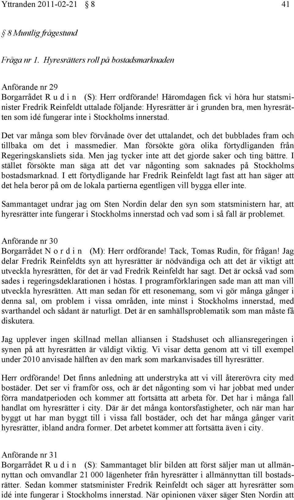 Det var många som blev förvånade över det uttalandet, och det bubblades fram och tillbaka om det i massmedier. Man försökte göra olika förtydliganden från Regeringskansliets sida.