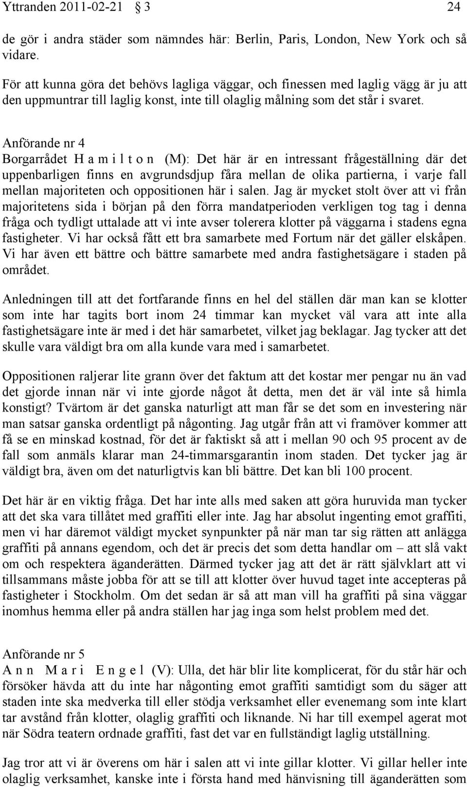 Anförande nr 4 Borgarrådet H a m i l t o n (M): Det här är en intressant frågeställning där det uppenbarligen finns en avgrundsdjup fåra mellan de olika partierna, i varje fall mellan majoriteten och