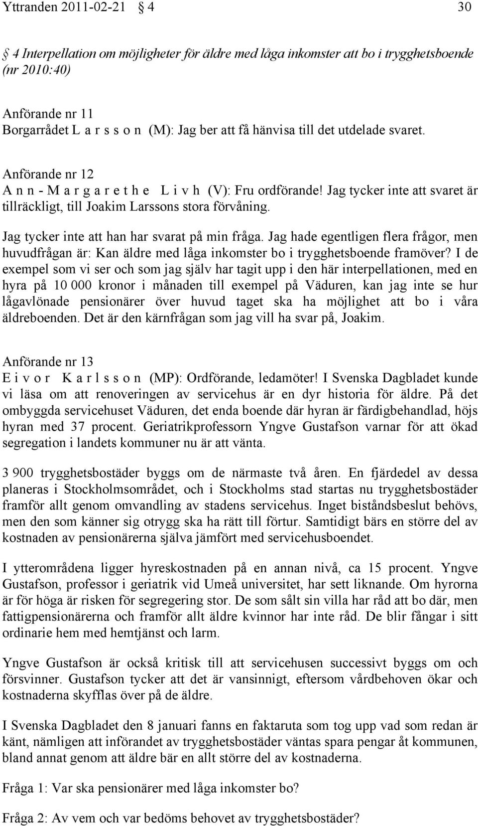 Jag tycker inte att han har svarat på min fråga. Jag hade egentligen flera frågor, men huvudfrågan är: Kan äldre med låga inkomster bo i trygghetsboende framöver?