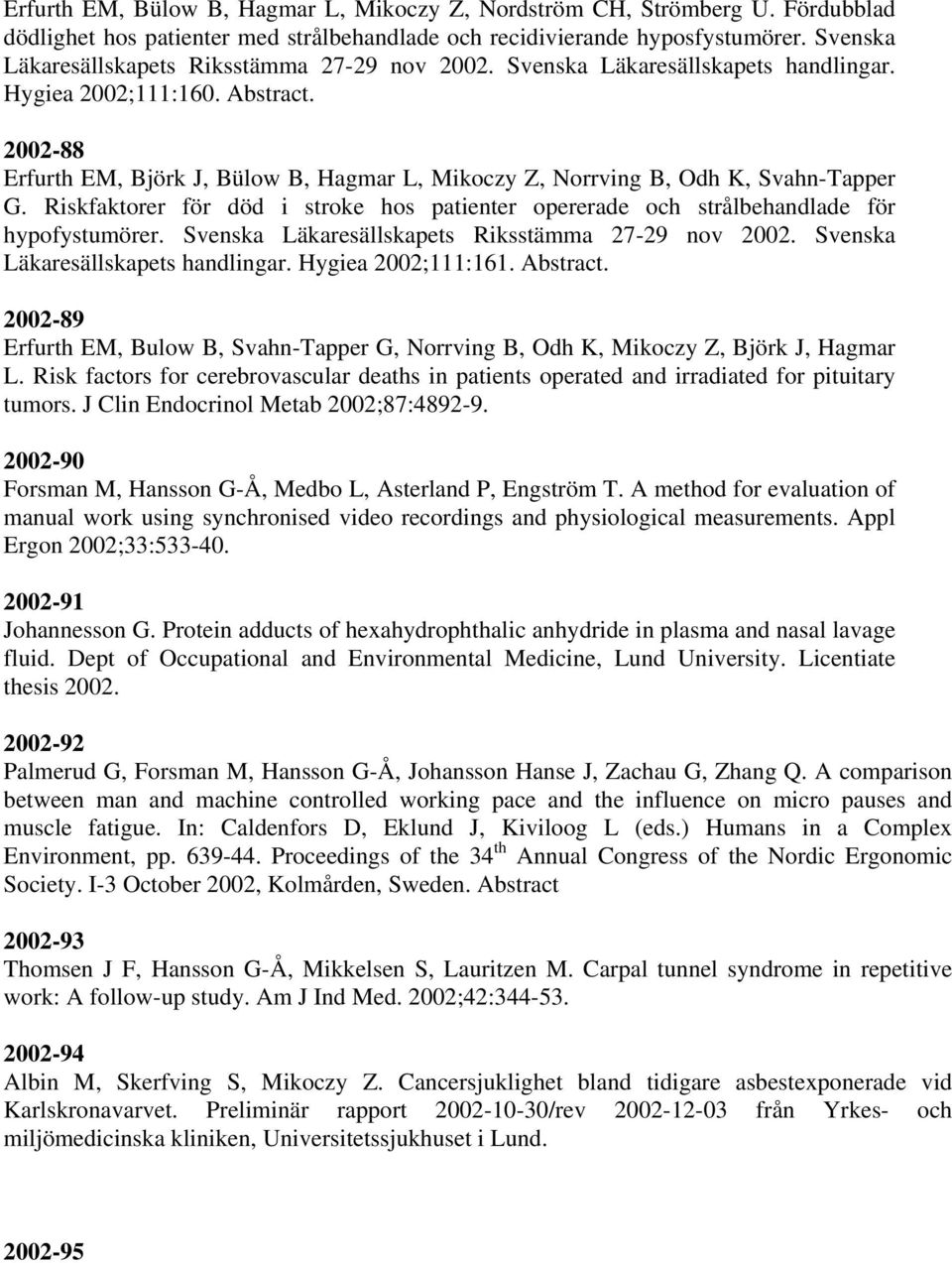 2002-88 Erfurth EM, Björk J, Bülow B, Hagmar L, Mikoczy Z, Norrving B, Odh K, Svahn-Tapper G. Riskfaktorer för död i stroke hos patienter opererade och strålbehandlade för hypofystumörer.