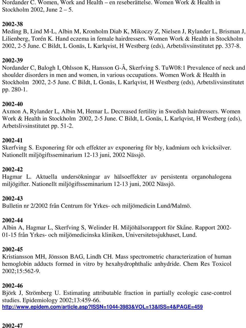 Women Work & Health in Stockholm 2002, 2-5 June. C Bildt, L Gonäs, L Karlqvist, H Westberg (eds), Arbetslivsinstitutet pp. 337-8. 2002-39 Nordander C, Balogh I, Ohlsson K, Hansson G-Å, Skerfving S.