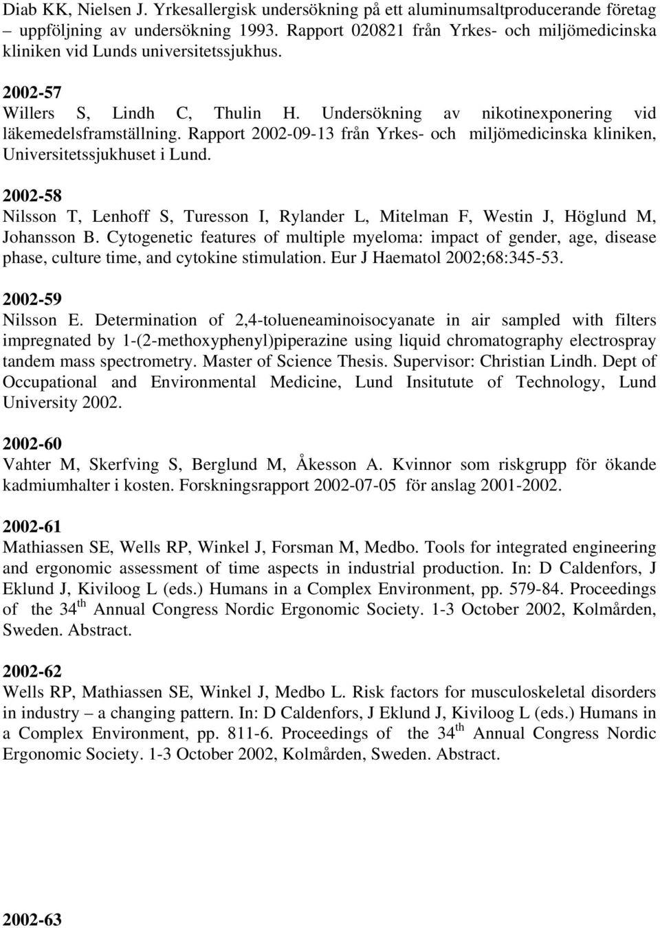 Rapport 2002-09-13 från Yrkes- och miljömedicinska kliniken, Universitetssjukhuset i Lund. 2002-58 Nilsson T, Lenhoff S, Turesson I, Rylander L, Mitelman F, Westin J, Höglund M, Johansson B.