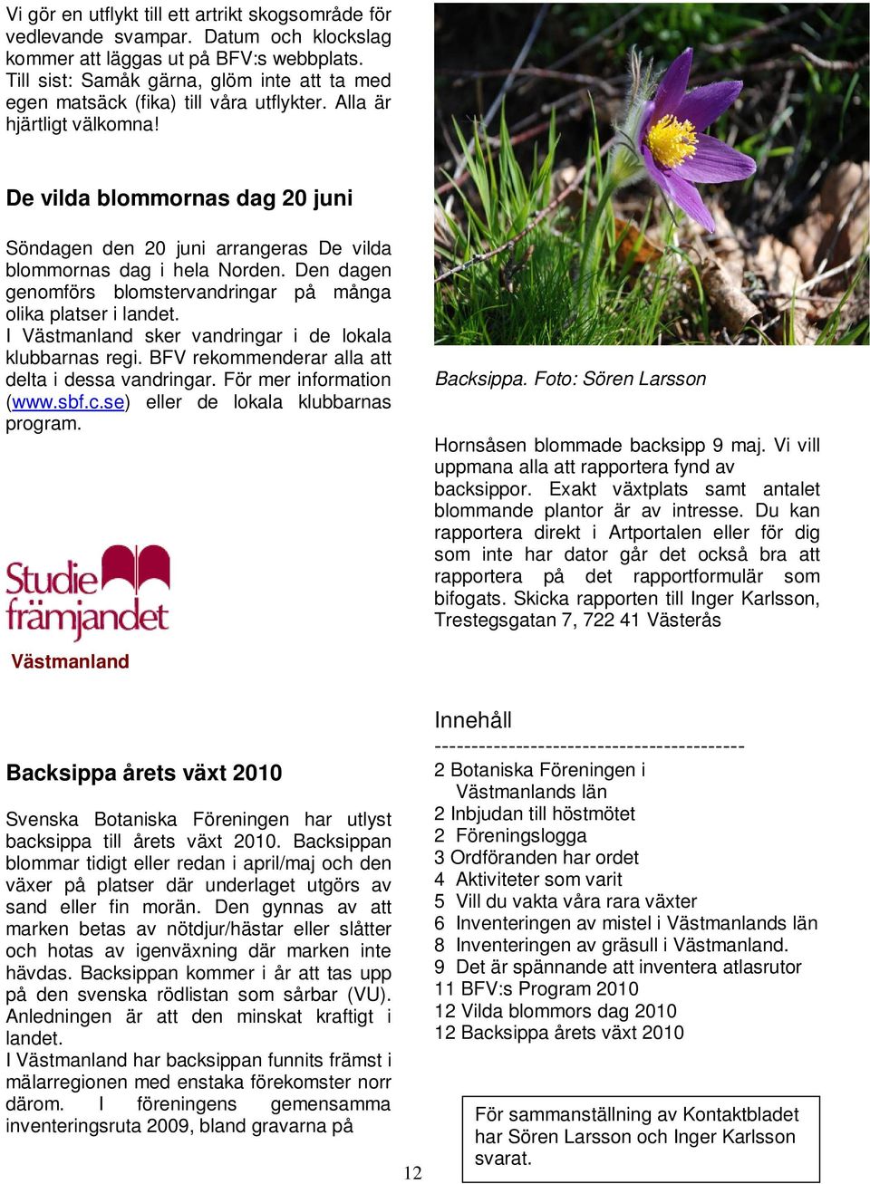 De vilda blommornas dag 20 juni Söndagen den 20 juni arrangeras De vilda blommornas dag i hela Norden. Den dagen genomförs blomstervandringar på många olika platser i landet.