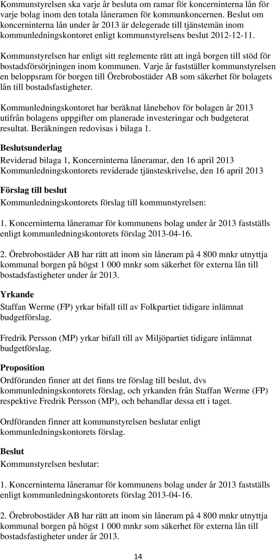 Kommunstyrelsen har enligt sitt reglemente rätt att ingå borgen till stöd för bostadsförsörjningen inom kommunen.