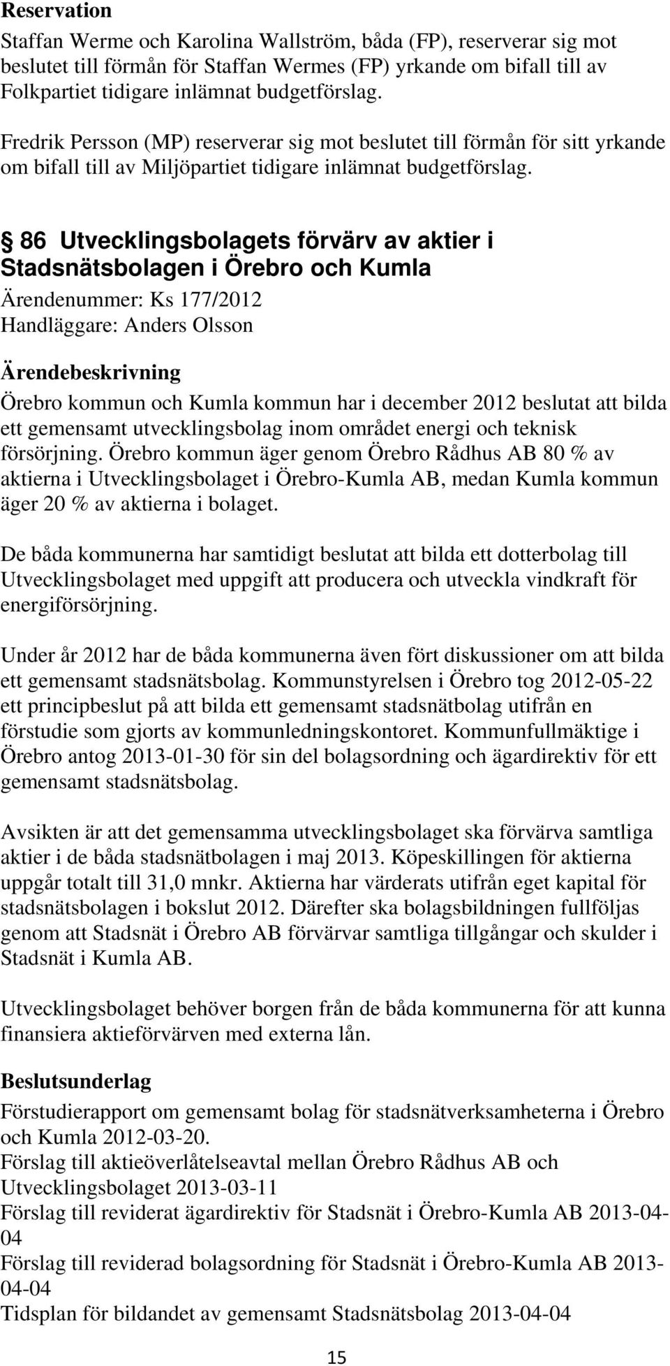 86 Utvecklingsbolagets förvärv av aktier i Stadsnätsbolagen i Örebro och Kumla Ärendenummer: Ks 177/2012 Handläggare: Anders Olsson Örebro kommun och Kumla kommun har i december 2012 beslutat att