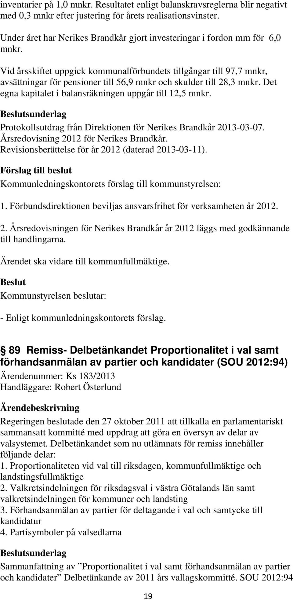 Vid årsskiftet uppgick kommunalförbundets tillgångar till 97,7 mnkr, avsättningar för pensioner till 56,9 mnkr och skulder till 28,3 mnkr. Det egna kapitalet i balansräkningen uppgår till 12,5 mnkr.