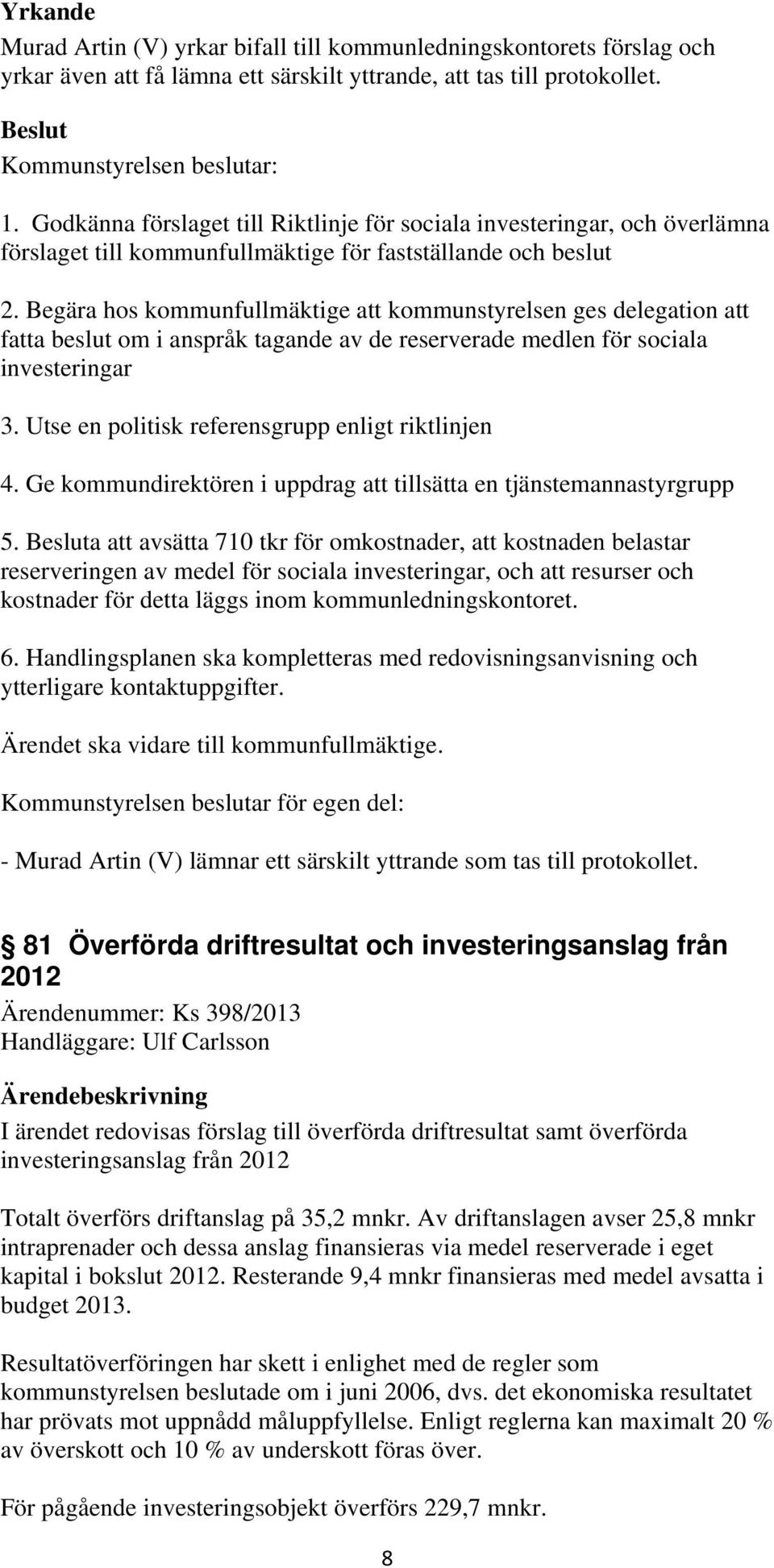 Begära hos kommunfullmäktige att kommunstyrelsen ges delegation att fatta beslut om i anspråk tagande av de reserverade medlen för sociala investeringar 3.