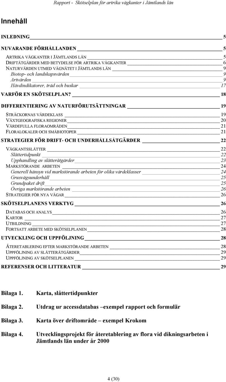 18 DIFFERENTIERING AV NATURFÖRUTSÄTTNINGAR 19 STRÄCKORNAS VÄRDEKLASS 19 VÄXTGEOGRAFISKA REGIONER 20 VÄRDEFULLA FLORAOMRÅDEN 21 FLORALOKALER OCH SMÅBIOTOPER 21 STRATEGIER FÖR DRIFT- OCH