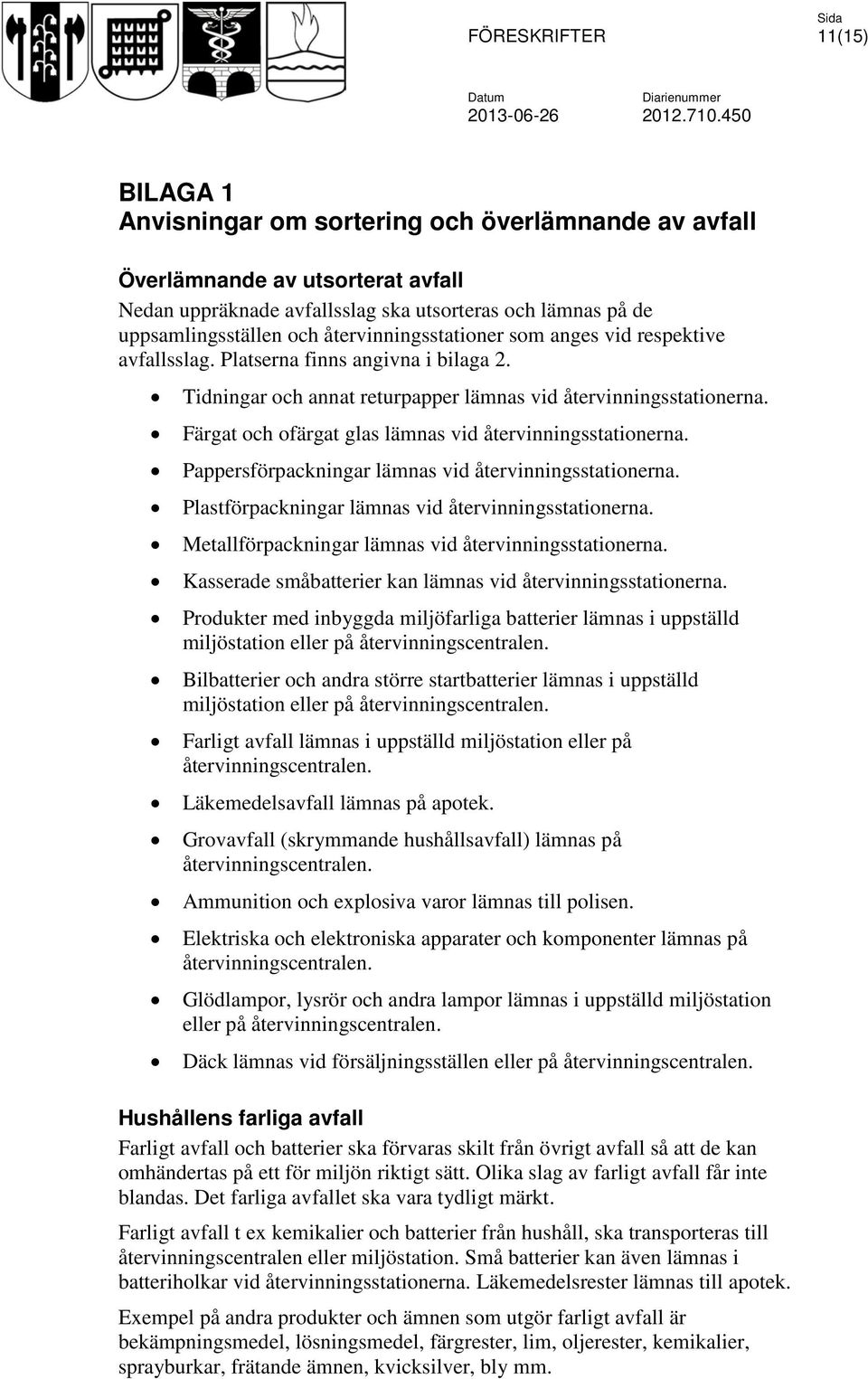 Färgat och ofärgat glas lämnas vid återvinningsstationerna. Pappersförpackningar lämnas vid återvinningsstationerna. Plastförpackningar lämnas vid återvinningsstationerna.