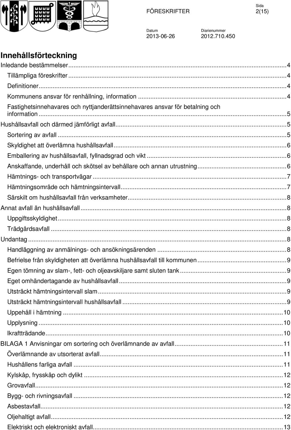 .. 5 Skyldighet att överlämna hushållsavfall... 6 Emballering av hushållsavfall, fyllnadsgrad och vikt... 6 Anskaffande, underhåll och skötsel av behållare och annan utrustning.