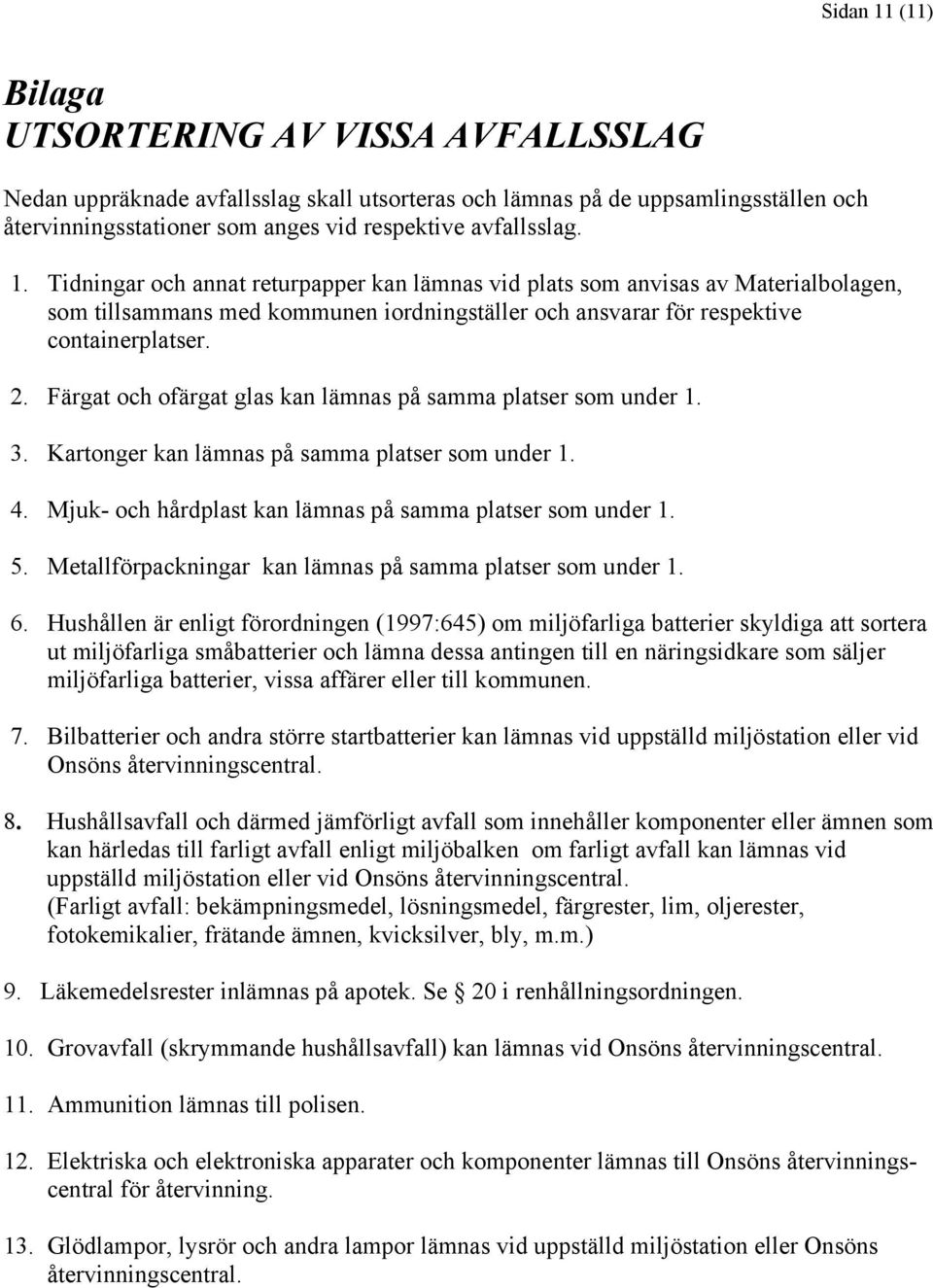 Färgat och ofärgat glas kan lämnas på samma platser som under 1. 3. Kartonger kan lämnas på samma platser som under 1. 4. Mjuk- och hårdplast kan lämnas på samma platser som under 1. 5.