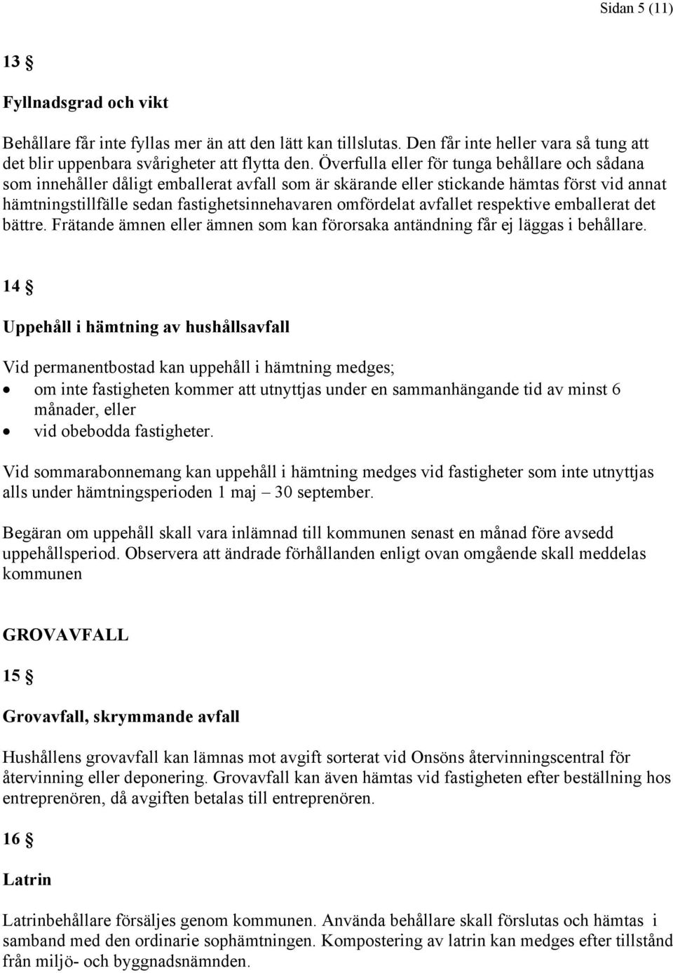 avfallet respektive emballerat det bättre. Frätande ämnen eller ämnen som kan förorsaka antändning får ej läggas i behållare.