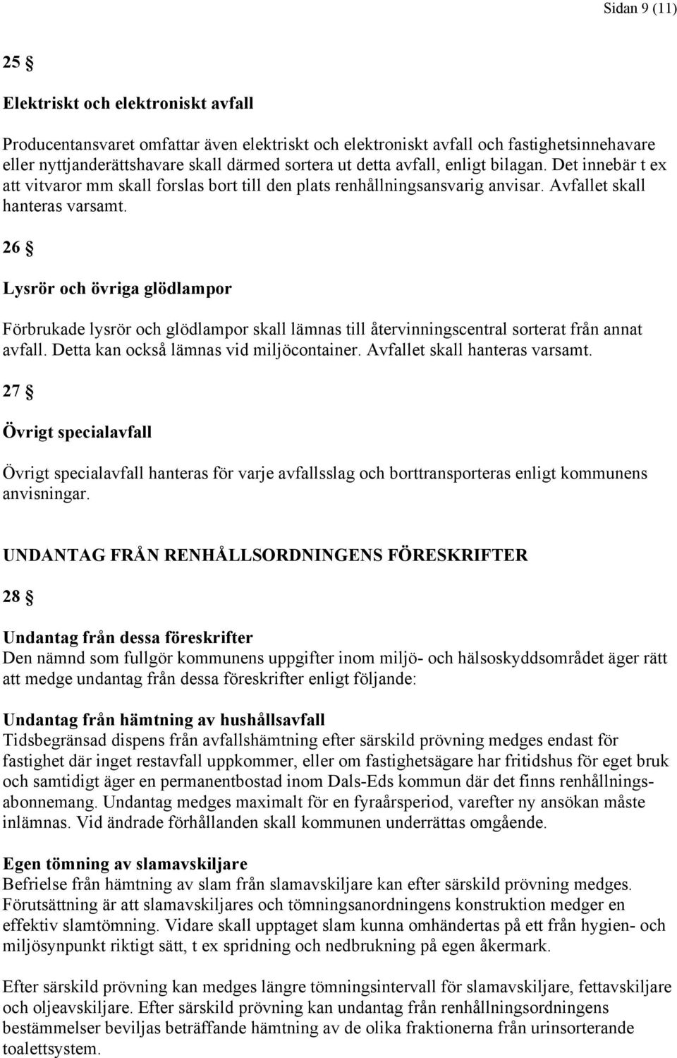 26 Lysrör och övriga glödlampor Förbrukade lysrör och glödlampor skall lämnas till återvinningscentral sorterat från annat avfall. Detta kan också lämnas vid miljöcontainer.