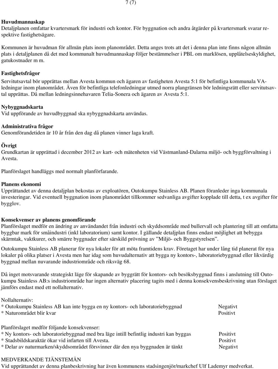 Detta anges trots att det i denna plan inte finns någon allmän plats i detaljplanen då det med kommunalt huvudmannaskap följer bestämmelser i PBL om marklösen, upplåtelseskyldighet, gatukostnader m m.