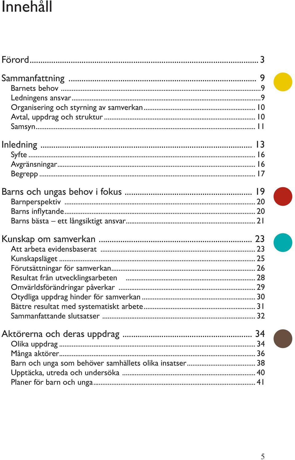 .. 23 Att arbeta evidensbaserat... 23 Kunskapsläget... 25 Förutsättningar för samverkan... 26 Resultat från utvecklingsarbeten... 28 Omvärldsförändringar påverkar.