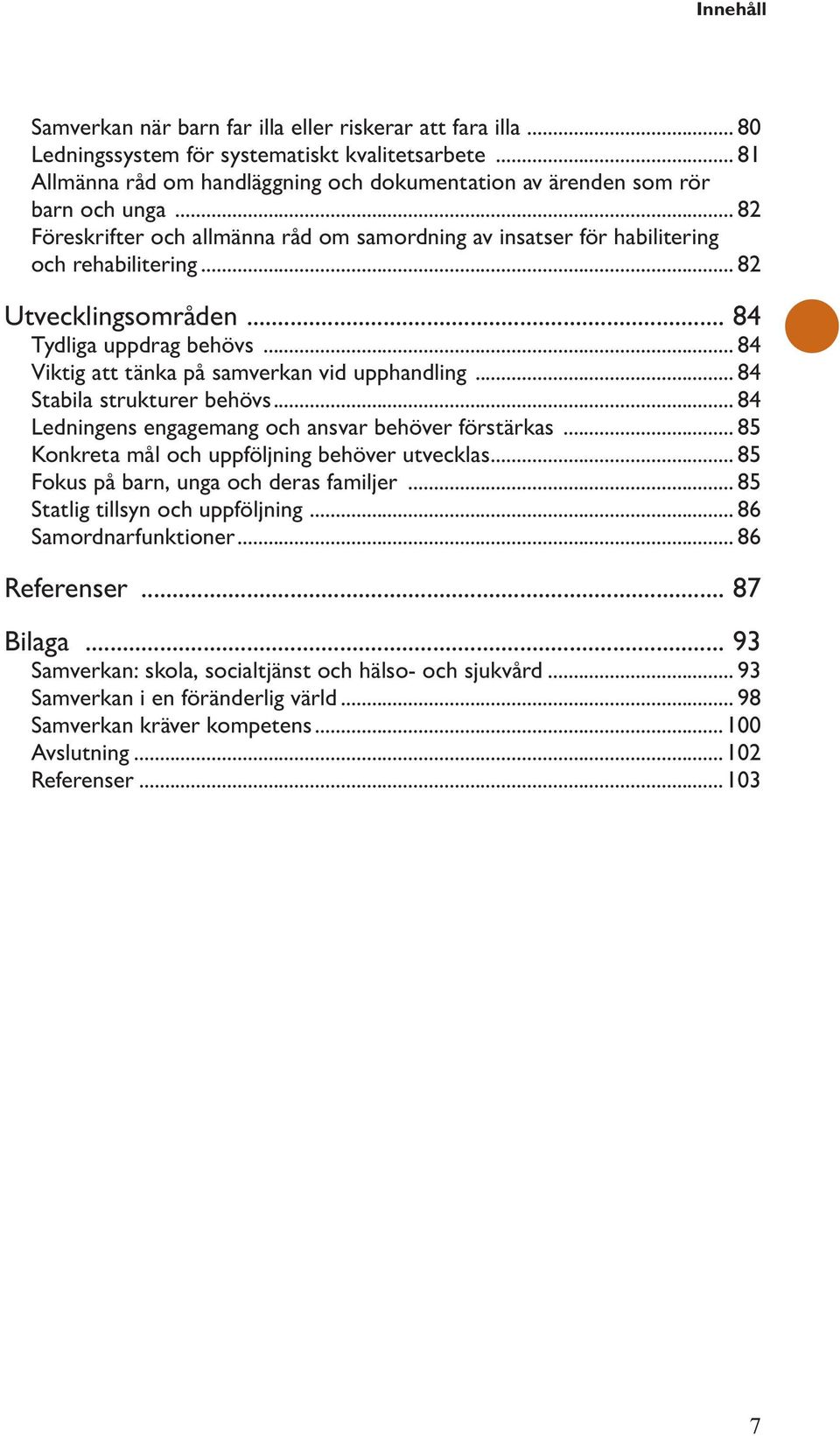 .. 82 Utvecklingsområden... 84 Tydliga uppdrag behövs... 84 Viktig att tänka på samverkan vid upphandling... 84 Stabila strukturer behövs... 84 Ledningens engagemang och ansvar behöver förstärkas.