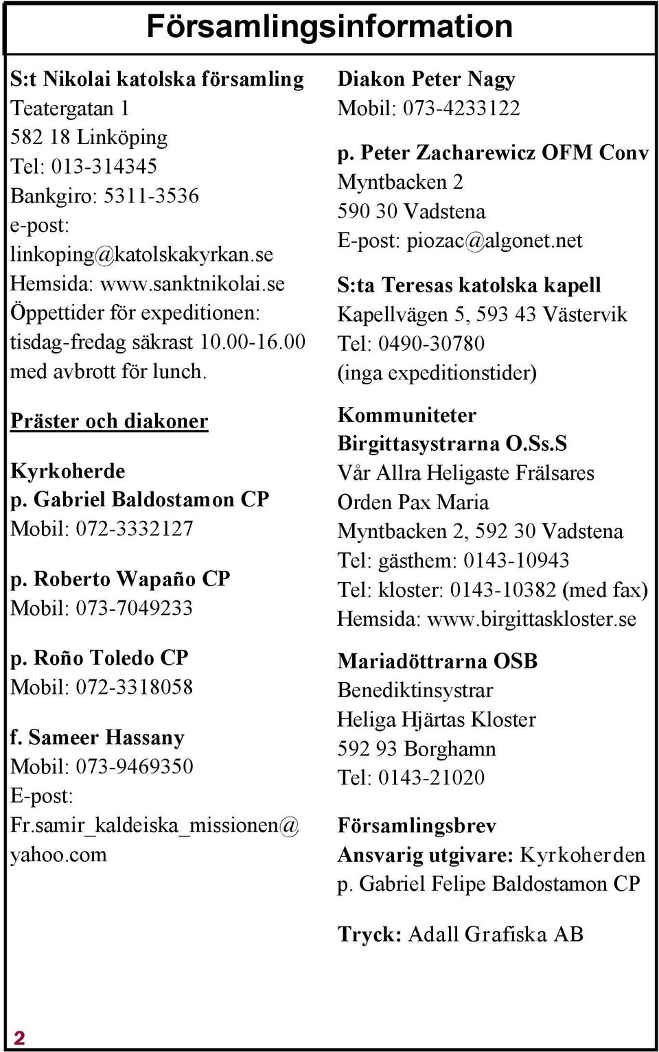 Roberto Wapaño CP Mobil: 073-7049233 p. Roño Toledo CP Mobil: 072-3318058 f. Sameer Hassany Mobil: 073-9469350 E-post: Fr.samir_kaldeiska_missionen@ yahoo.com Diakon Peter Nagy Mobil: 073-4233122 p.