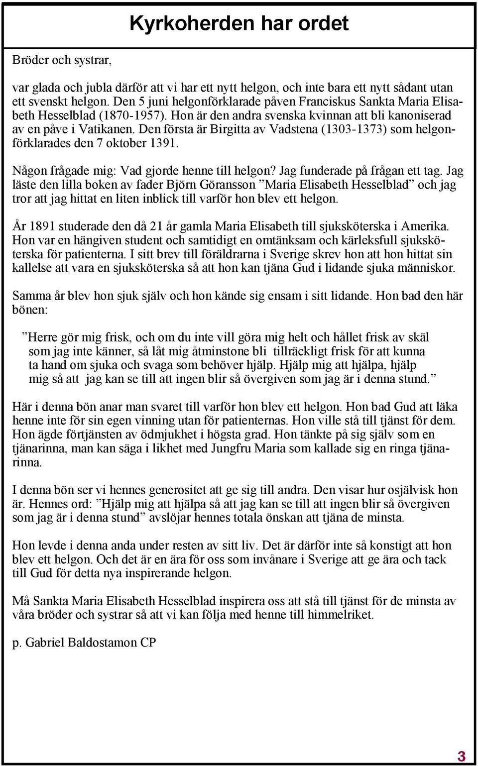 Den första är Birgitta av Vadstena (1303-1373) som helgonförklarades den 7 oktober 1391. Någon frågade mig: Vad gjorde henne till helgon? Jag funderade på frågan ett tag.