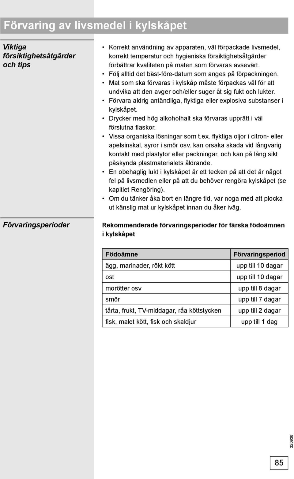 Mat som ska förvaras i kylskåp måste förpackas väl för att undvika att den avger och/eller suger åt sig fukt och lukter. Förvara aldrig antändliga, fl yktiga eller explosiva substanser i kylskåpet.